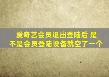 爱奇艺会员退出登陆后 是不是会员登陆设备就空了一个